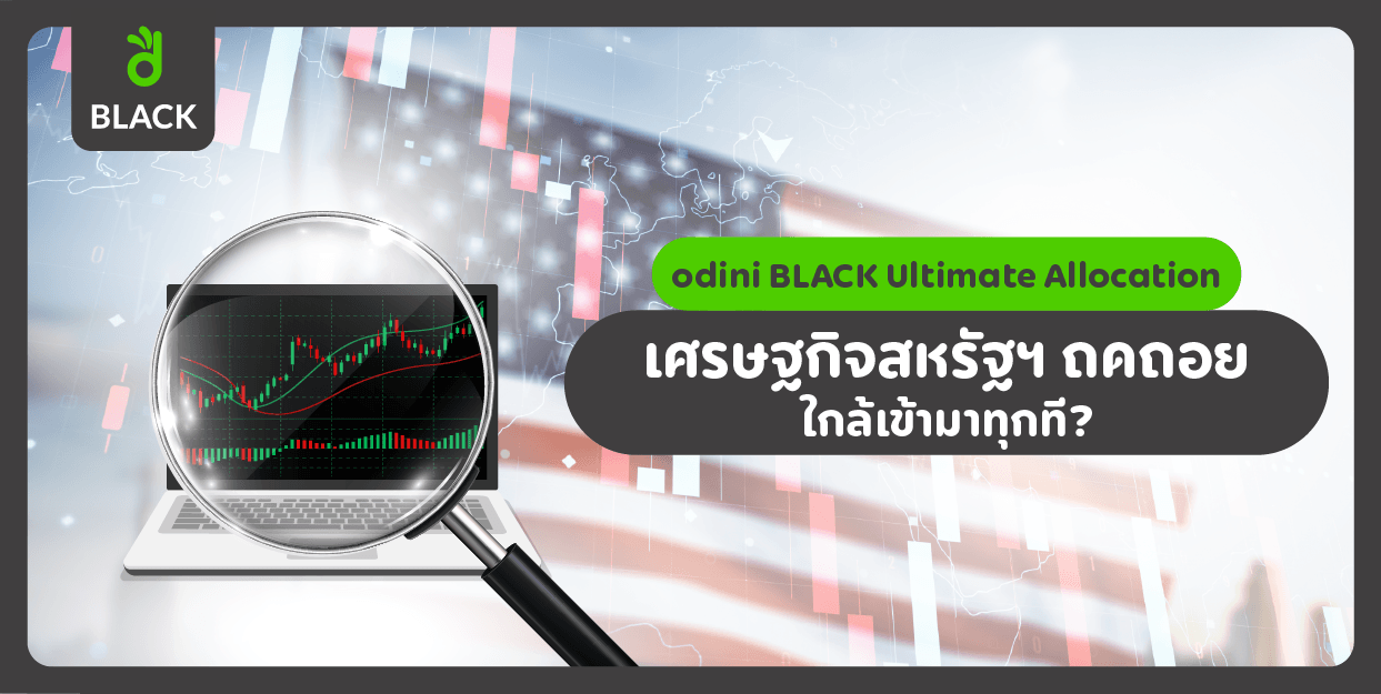 odini BLACK Ultimate Allocation - เศรษฐกิจสหรัฐฯ ถดถอย ใกล้เข้ามาทุกที?