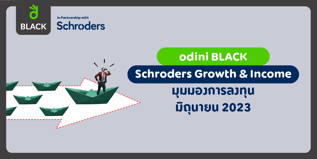odini BLACK Schroders Growth & Income มุมมองการลงทุน มิถุนายน 2023